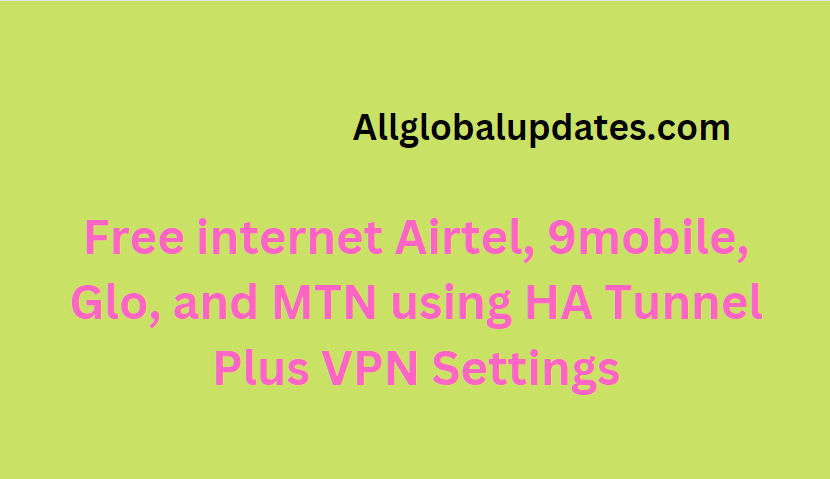 Free Internet Airtel, 9Mobile, Glo, And Mtn Using Ha Tunnel Plus Vpn Settings